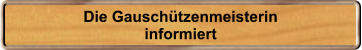 Die Gauschtzenmeisterin informiert