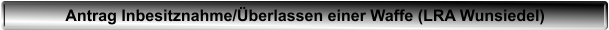Antrag Inbesitznahme/�berlassen einer Waffe (LRA Wunsiedel)