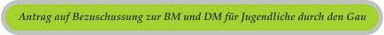 Antrag auf Bezuschussung zur BM und DM fr Jugendliche durch den Gau