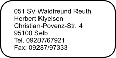 051 SV Waldfreund Reuth  Herbert Klyeisen  Christian-Povenz-Str. 4  95100 Selb  Tel. 09287/67921 Fax: 09287/97333
